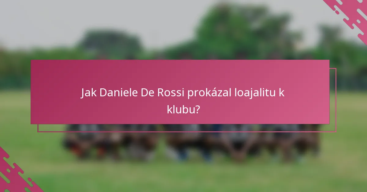Jak Daniele De Rossi prokázal loajalitu k klubu?