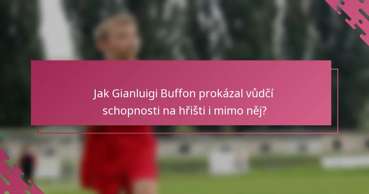 Jak Gianluigi Buffon prokázal vůdčí schopnosti na hřišti i mimo něj?