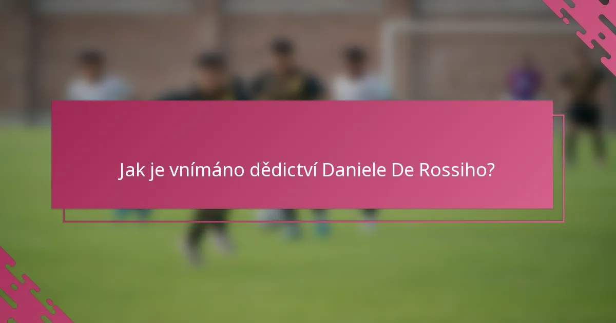 Jak je vnímáno dědictví Daniele De Rossiho?