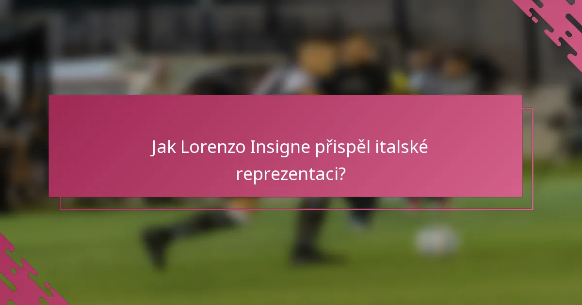 Jak Lorenzo Insigne přispěl italské reprezentaci?