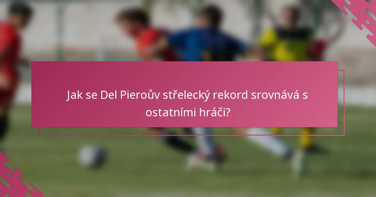 Jak se Del Pieroův střelecký rekord srovnává s ostatními hráči?