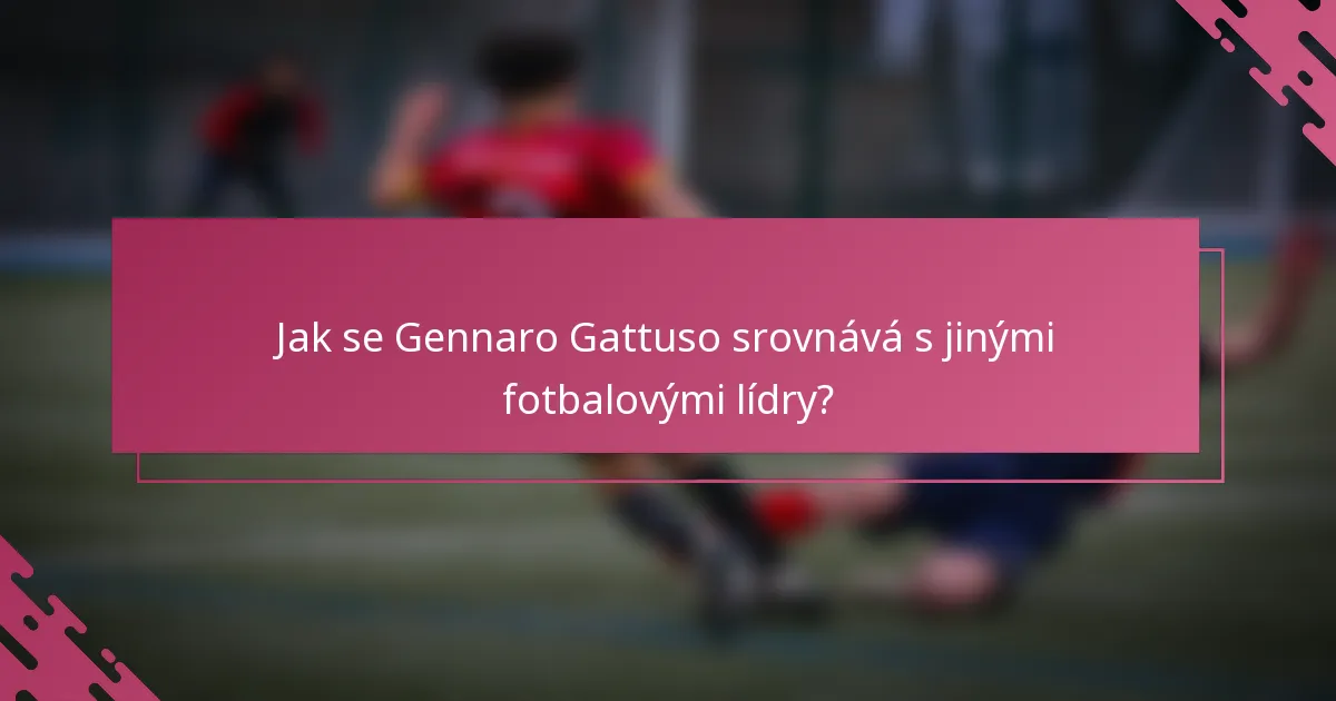 Jak se Gennaro Gattuso srovnává s jinými fotbalovými lídry?