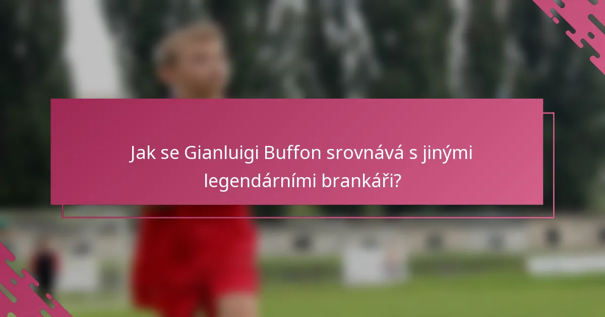 Jak se Gianluigi Buffon srovnává s jinými legendárními brankáři?