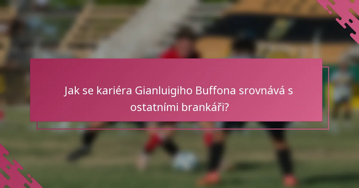 Jak se kariéra Gianluigiho Buffona srovnává s ostatními brankáři?