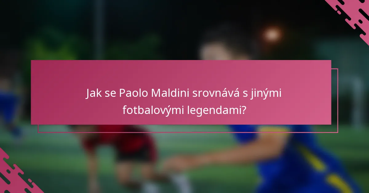 Jak se Paolo Maldini srovnává s jinými fotbalovými legendami?