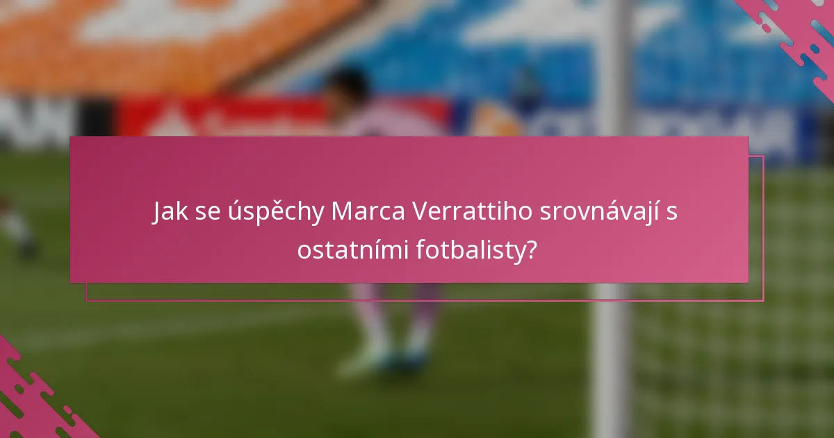 Jak se úspěchy Marca Verrattiho srovnávají s ostatními fotbalisty?