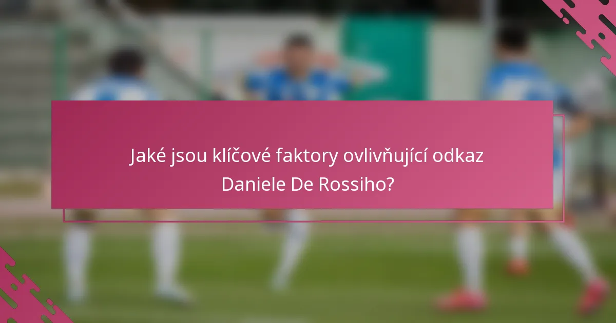 Jaké jsou klíčové faktory ovlivňující odkaz Daniele De Rossiho?