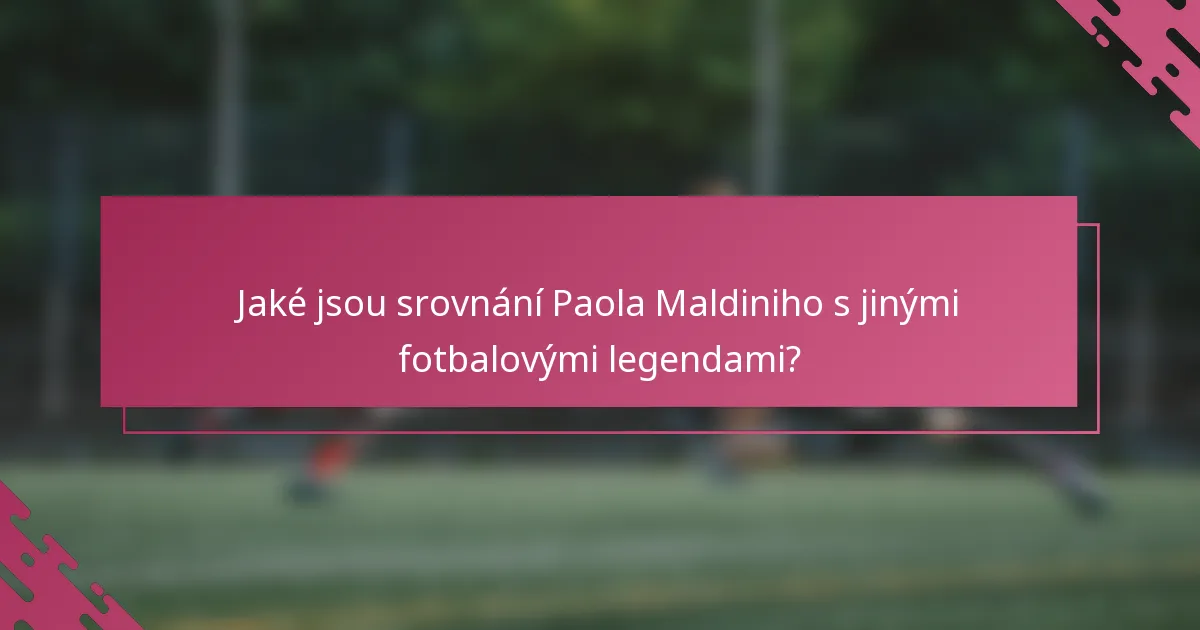 Jaké jsou srovnání Paola Maldiniho s jinými fotbalovými legendami?