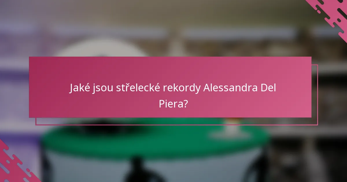 Jaké jsou střelecké rekordy Alessandra Del Piera?