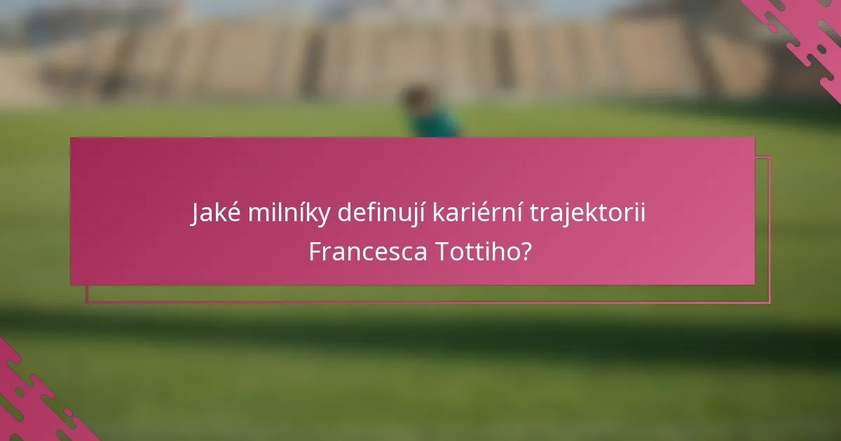 Jaké milníky definují kariérní trajektorii Francesca Tottiho?