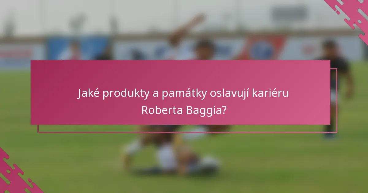Jaké produkty a památky oslavují kariéru Roberta Baggia?