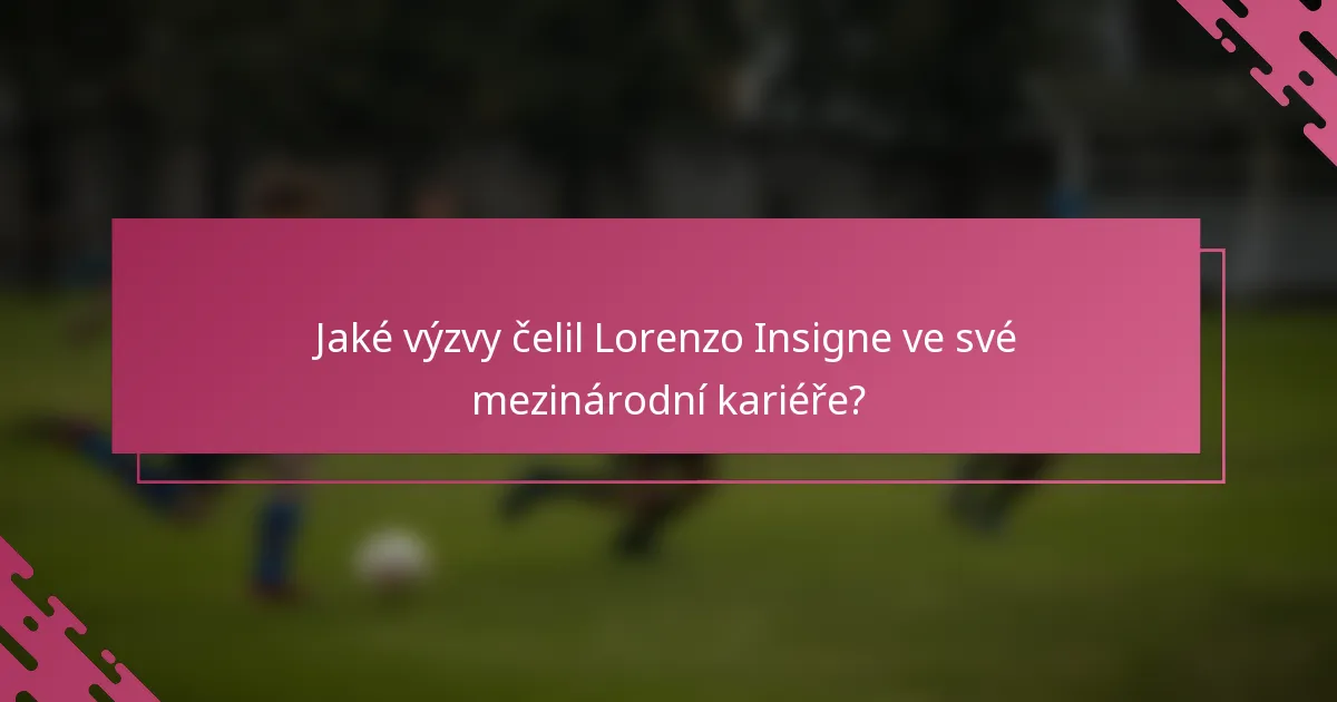 Jaké výzvy čelil Lorenzo Insigne ve své mezinárodní kariéře?