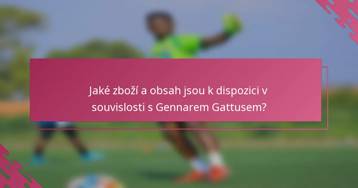 Jaké zboží a obsah jsou k dispozici v souvislosti s Gennarem Gattusem?