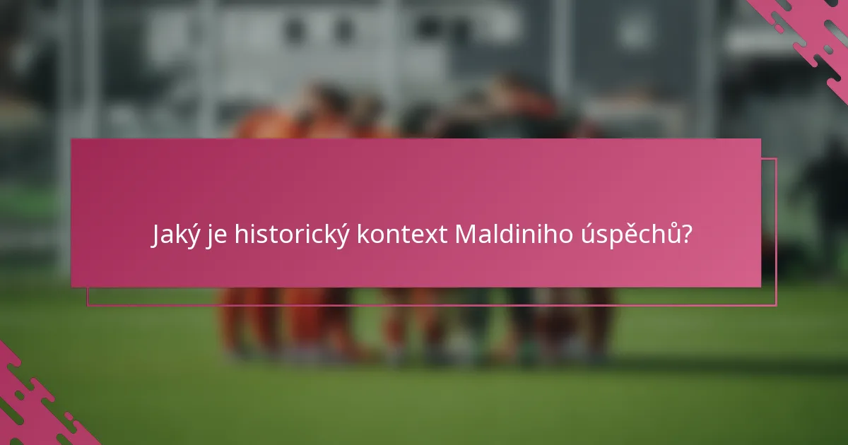 Jaký je historický kontext Maldiniho úspěchů?