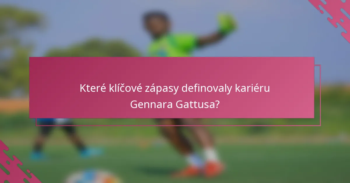 Které klíčové zápasy definovaly kariéru Gennara Gattusa?